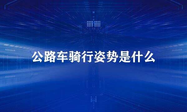 公路车骑行姿势是什么