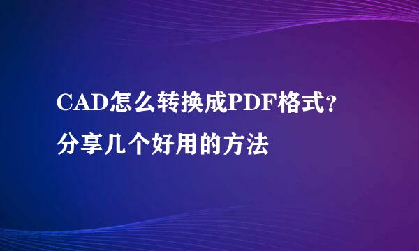 CAD怎么转换成PDF格式？分享几个好用的方法