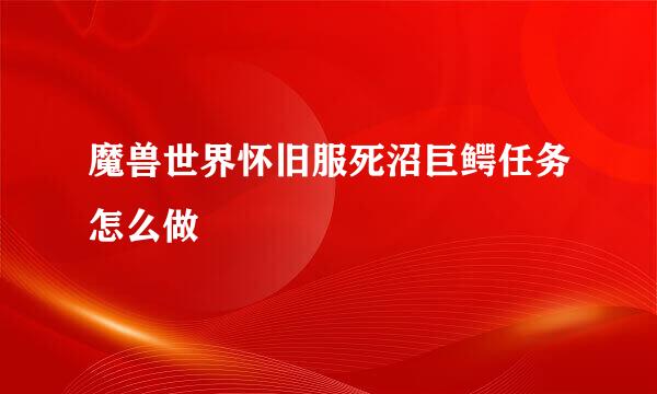魔兽世界怀旧服死沼巨鳄任务怎么做