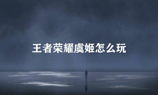 王者荣耀虞姬怎么玩