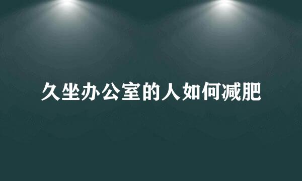 久坐办公室的人如何减肥