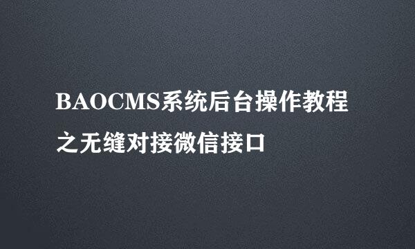 BAOCMS系统后台操作教程之无缝对接微信接口