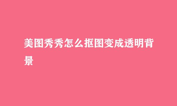 美图秀秀怎么抠图变成透明背景