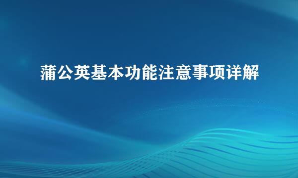 蒲公英基本功能注意事项详解