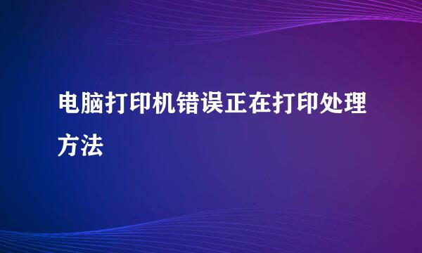电脑打印机错误正在打印处理方法