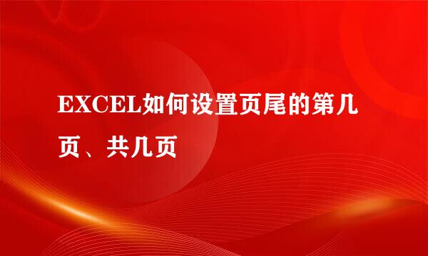 EXCEL如何设置页尾的第几页、共几页