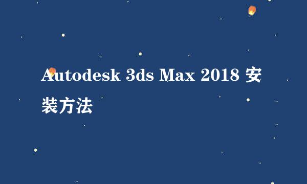 Autodesk 3ds Max 2018 安装方法