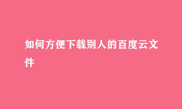 如何方便下载别人的百度云文件
