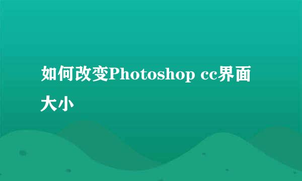 如何改变Photoshop cc界面大小