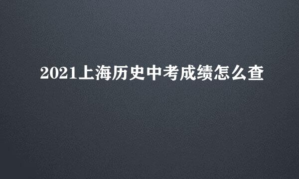 2021上海历史中考成绩怎么查