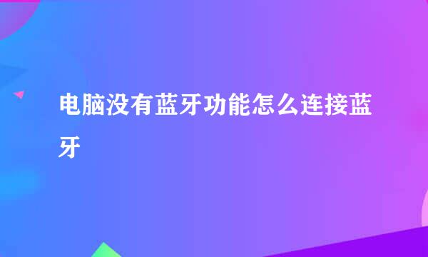 电脑没有蓝牙功能怎么连接蓝牙