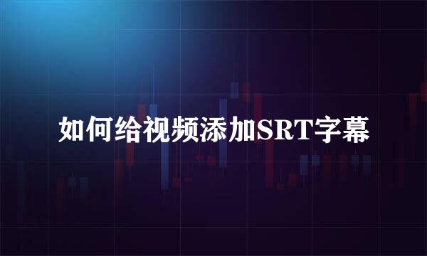 如何给视频添加SRT字幕