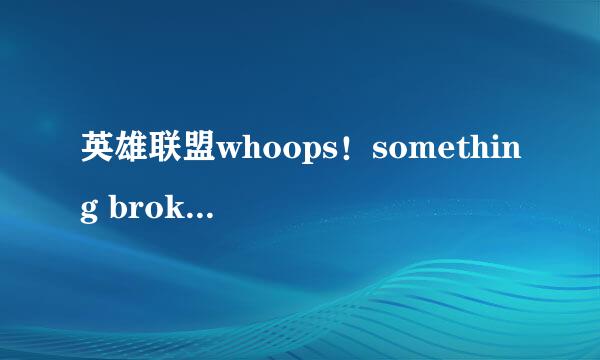 英雄联盟whoops！something broke的问题