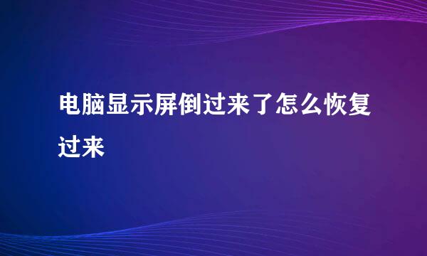 电脑显示屏倒过来了怎么恢复过来