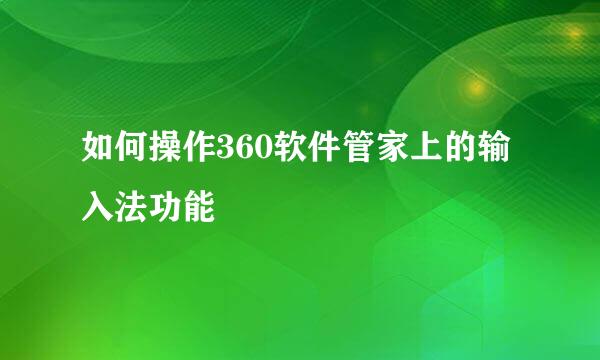 如何操作360软件管家上的输入法功能