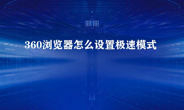 360浏览器怎么设置极速模式