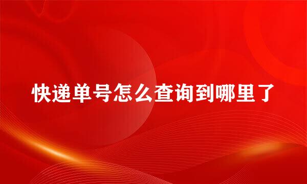 快递单号怎么查询到哪里了