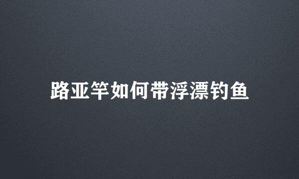 路亚竿如何带浮漂钓鱼