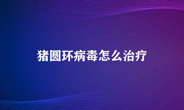 猪圆环病毒怎么治疗