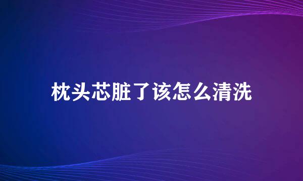 枕头芯脏了该怎么清洗