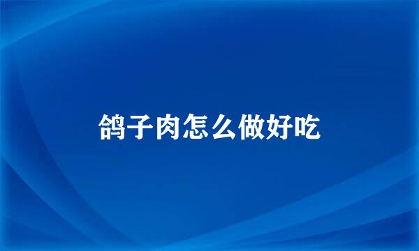 鸽子肉怎么做好吃