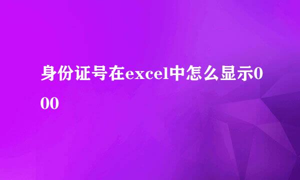 身份证号在excel中怎么显示000