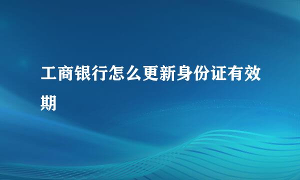 工商银行怎么更新身份证有效期