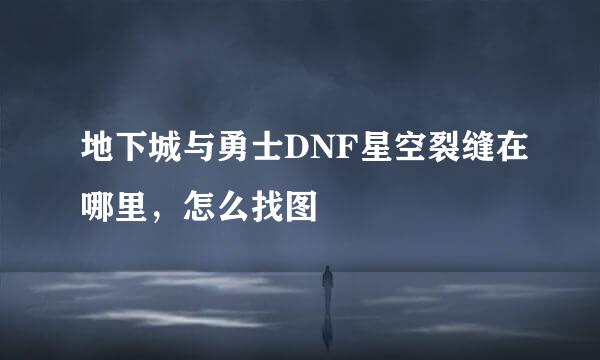 地下城与勇士DNF星空裂缝在哪里，怎么找图