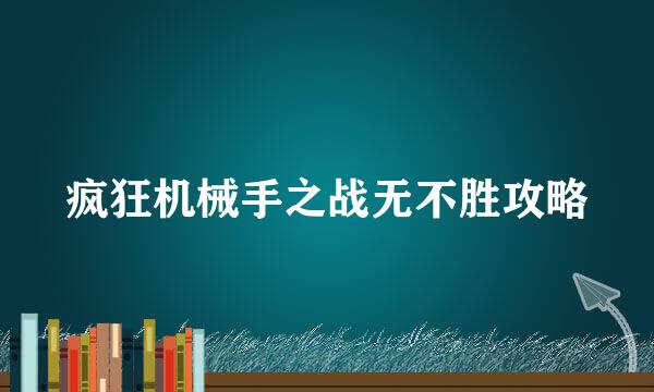 疯狂机械手之战无不胜攻略