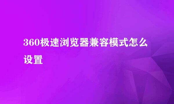 360极速浏览器兼容模式怎么设置
