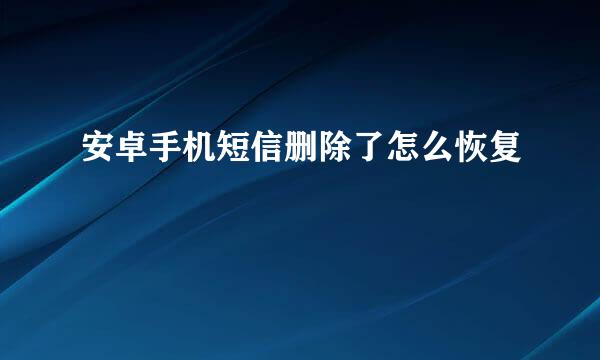 安卓手机短信删除了怎么恢复