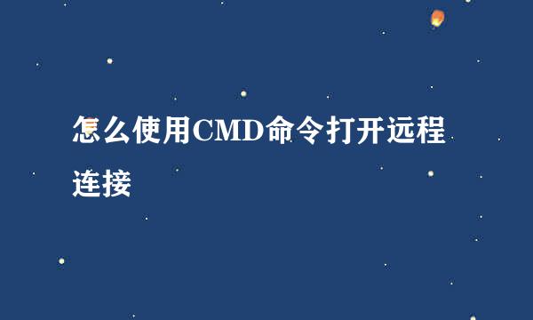 怎么使用CMD命令打开远程连接