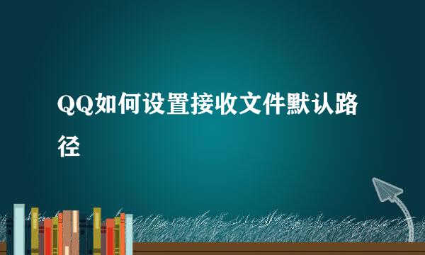 QQ如何设置接收文件默认路径