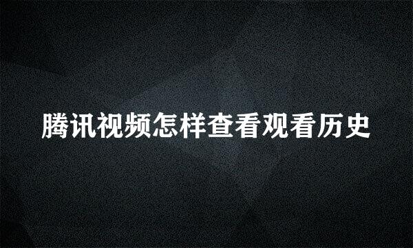 腾讯视频怎样查看观看历史