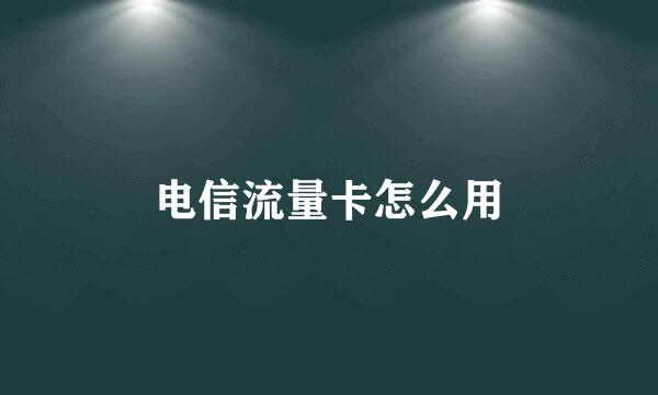 电信流量卡怎么用