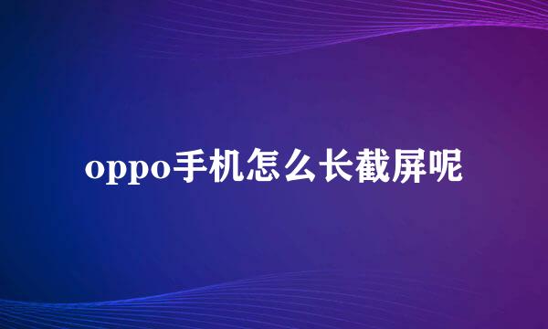 oppo手机怎么长截屏呢