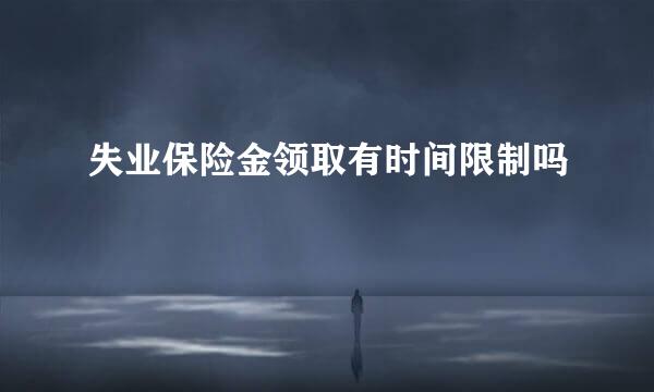 失业保险金领取有时间限制吗