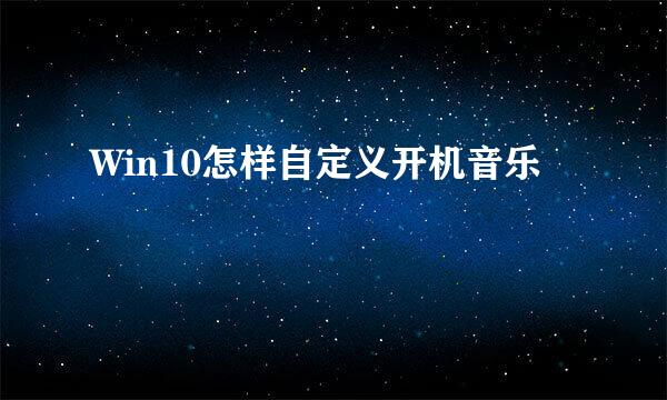 Win10怎样自定义开机音乐