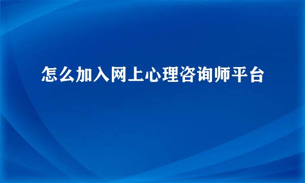 怎么加入网上心理咨询师平台