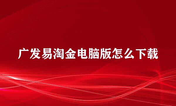 广发易淘金电脑版怎么下载