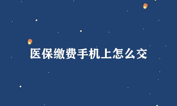 医保缴费手机上怎么交