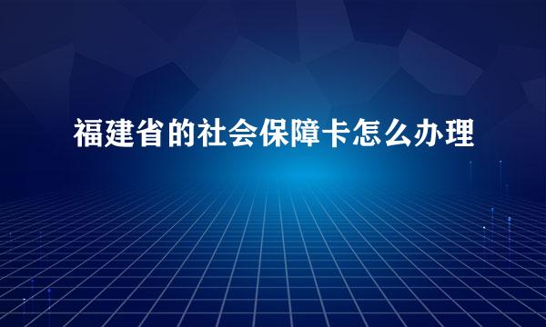 福建省的社会保障卡怎么办理