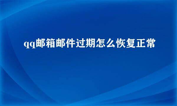 qq邮箱邮件过期怎么恢复正常