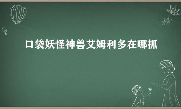 口袋妖怪神兽艾姆利多在哪抓