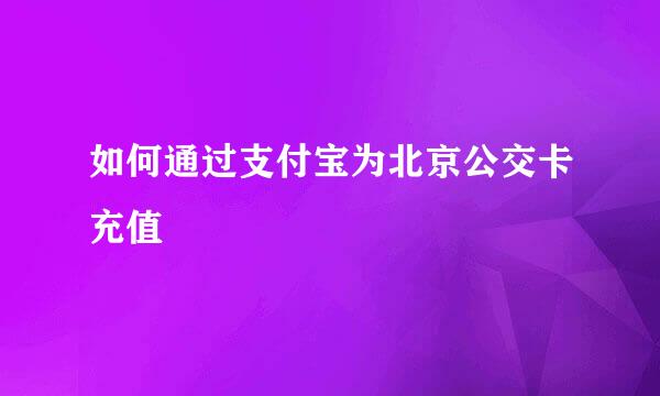 如何通过支付宝为北京公交卡充值