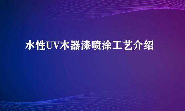 水性UV木器漆喷涂工艺介绍