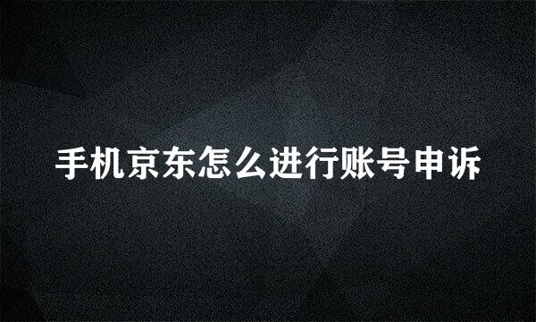 手机京东怎么进行账号申诉