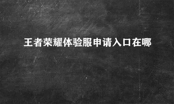 王者荣耀体验服申请入口在哪