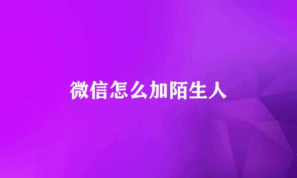 微信怎么加陌生人