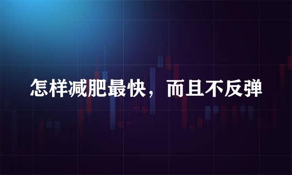 怎样减肥最快，而且不反弹